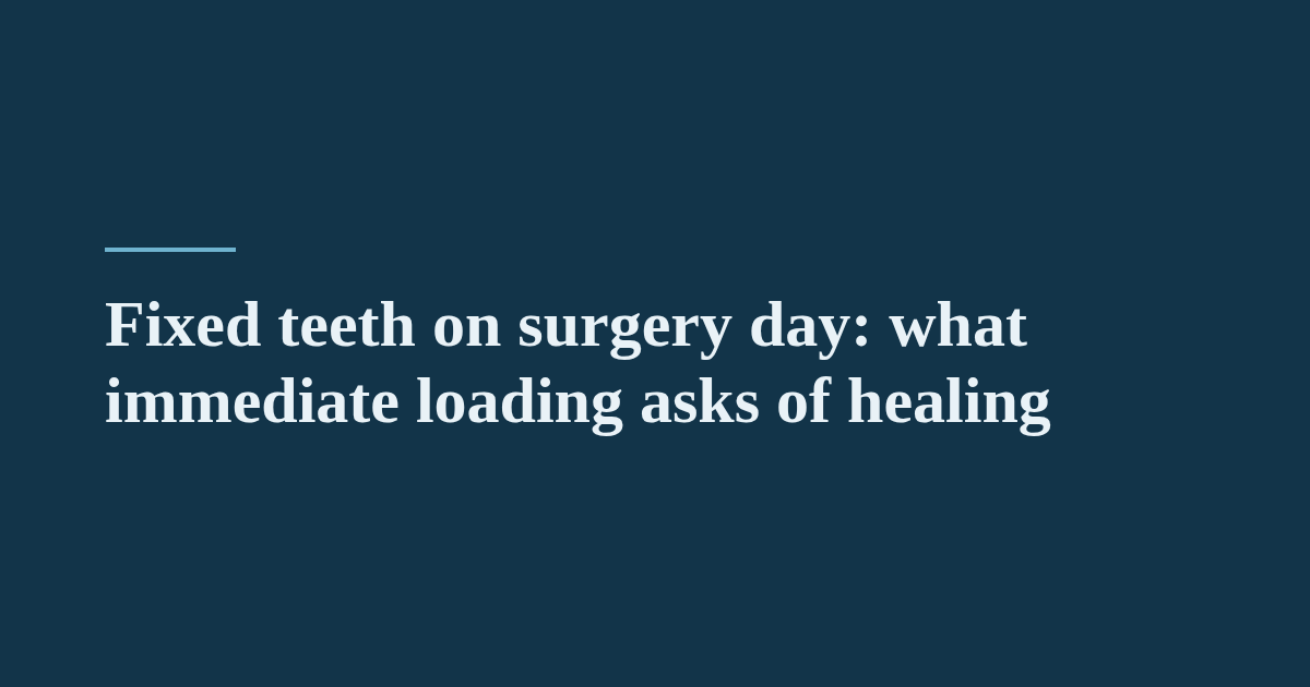 Fixed teeth on surgery day: what immediate loading asks of healing