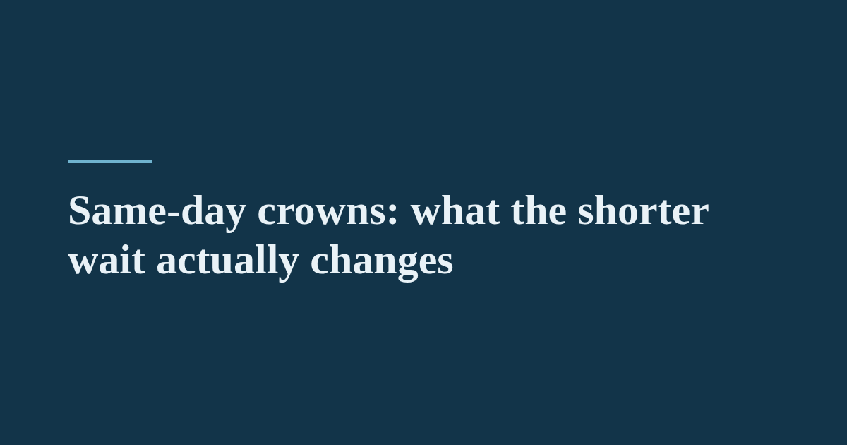 Same-day crowns: what the shorter wait actually changes
